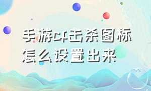 手游cf击杀图标怎么设置出来