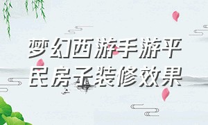 梦幻西游手游平民房子装修效果（梦幻西游手游银币装修房屋效果图）