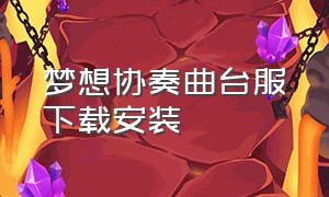 梦想协奏曲台服下载安装（梦想协奏曲少女乐团下载官方）