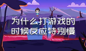 为什么打游戏的时候反应特别慢