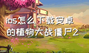 ios怎么下载安卓的植物大战僵尸2