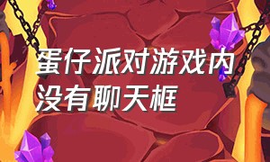 蛋仔派对游戏内没有聊天框（蛋仔派对设置）