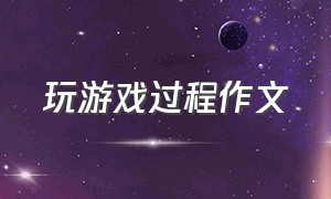 玩游戏过程作文（记录游戏过程的六年级作文）