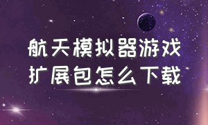 航天模拟器游戏扩展包怎么下载