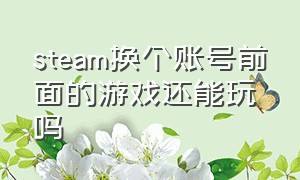 steam换个账号前面的游戏还能玩吗（steam切换账号下载的游戏还能玩吗）