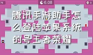 腾讯手游助手怎么登陆苹果系统的号王者荣耀（腾讯手游助手怎么登录苹果王者）