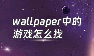 wallpaper中的游戏怎么找