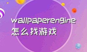 wallpaperengine怎么找游戏