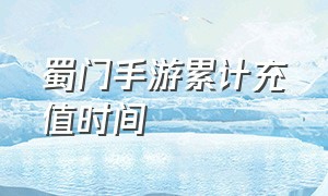 蜀门手游累计充值时间（蜀门手游累计充值奖励列表）