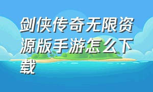 剑侠传奇无限资源版手游怎么下载