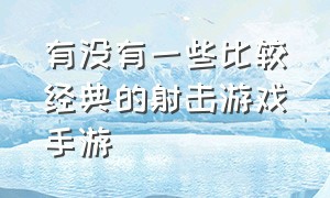 有没有一些比较经典的射击游戏手游（最好玩的十款射击游戏手游）