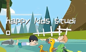happy kids studio（怎么下载happy kids）