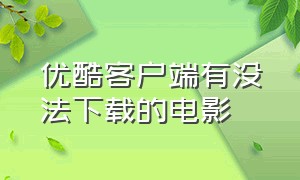 优酷客户端有没法下载的电影