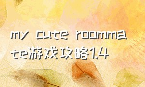 my cute roommate游戏攻略1.4（my cute roommate1.6.1 攻略）
