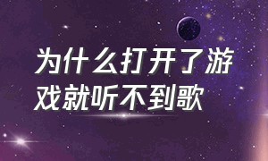 为什么打开了游戏就听不到歌