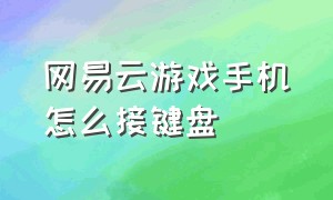 网易云游戏手机怎么接键盘（网易云游戏怎么换成自己的键盘）