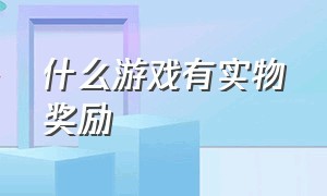 什么游戏有实物奖励