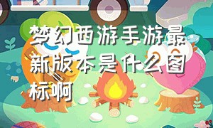 梦幻西游手游最新版本是什么图标啊