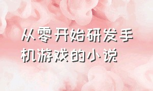 从零开始研发手机游戏的小说（主角进入手机游戏世界的小说）