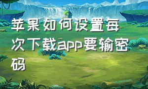 苹果如何设置每次下载app要输密码