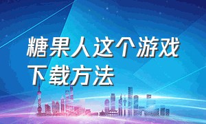 糖果人这个游戏下载方法（糖果人下载教程）