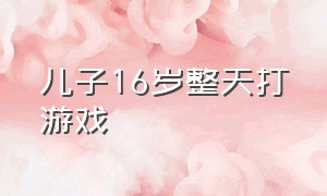 儿子16岁整天打游戏