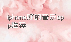 iphone好的音乐app推荐（苹果最好的免费音乐app）