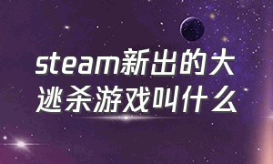 steam新出的大逃杀游戏叫什么