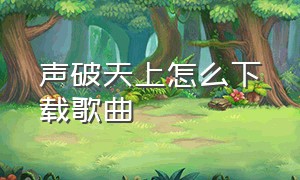 声破天上怎么下载歌曲