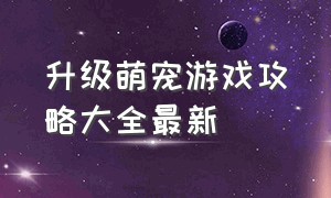 升级萌宠游戏攻略大全最新