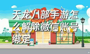 天龙八部手游怎么解除微信账号绑定