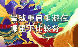 星球重启手游在哪里下比较好