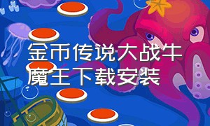 金币传说大战牛魔王下载安装（金币大战牛魔王下载）