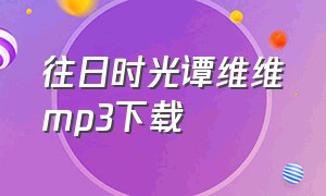 往日时光谭维维mp3下载