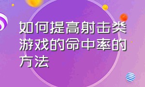 如何提高射击类游戏的命中率的方法（射击游戏如何把预瞄点练到极致）