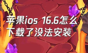 苹果ios 16.6怎么下载了没法安装