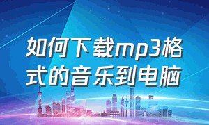 如何下载mp3格式的音乐到电脑