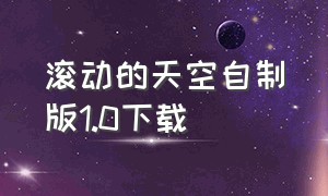 滚动的天空自制版1.0下载（滚动的天空2024最新版本）