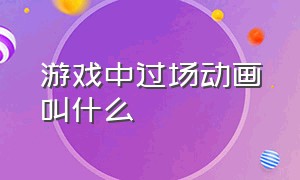 游戏中过场动画叫什么