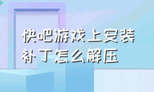 快吧游戏上安装补丁怎么解压