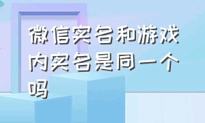 微信实名和游戏内实名是同一个吗