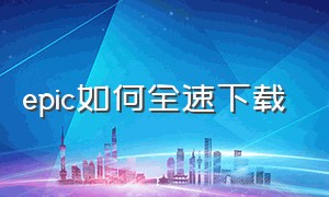 epic如何全速下载