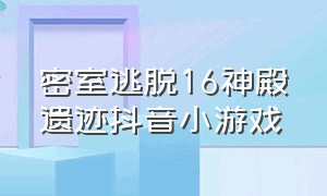 密室逃脱16神殿遗迹抖音小游戏