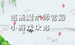 逃离魔术师宫殿小游戏攻略（逃离诡异山洞小游戏攻略）