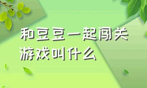 和豆豆一起闯关游戏叫什么