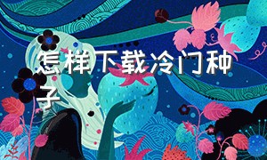 怎样下载冷门种子