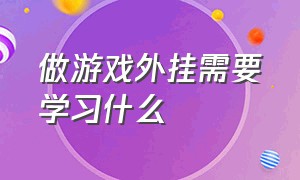 做游戏外挂需要学习什么