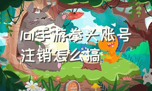 lol手游拳头账号注销怎么搞