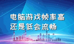 电脑游戏帧率高还是低会流畅（电脑游戏帧率高还是低会流畅一点）