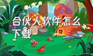 合伙人软件怎么下载（合伙人软件怎么下载安全）